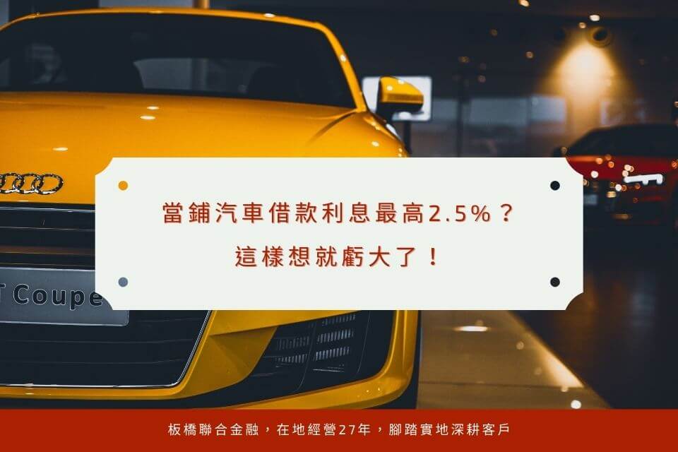 當鋪汽車借款利息最高2.5%？這樣想就虧大了！板橋聯合當舖告訴你小撇步