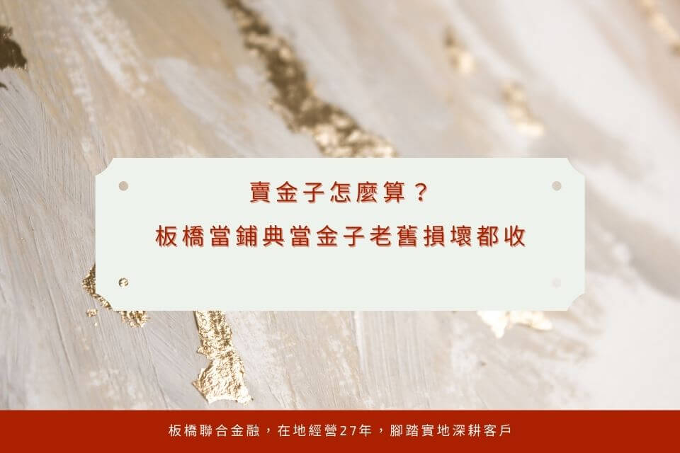 賣金子怎麼算？金子鑑定是關鍵！板橋當鋪典當金子老舊損壞都收